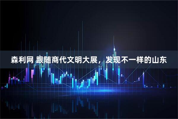 森利网 跟随商代文明大展，发现不一样的山东