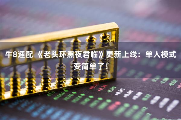 牛8速配 《老头环黑夜君临》更新上线：单人模式变简单了！