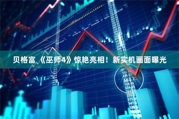 贝格富 《巫师4》惊艳亮相！新实机画面曝光