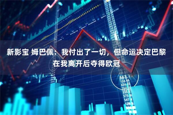 新影宝 姆巴佩：我付出了一切，但命运决定巴黎在我离开后夺得欧冠