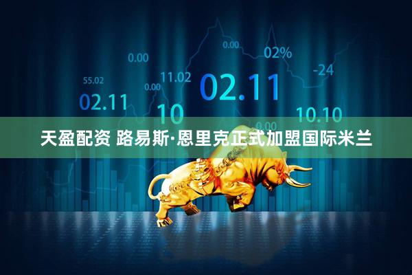 天盈配资 路易斯·恩里克正式加盟国际米兰