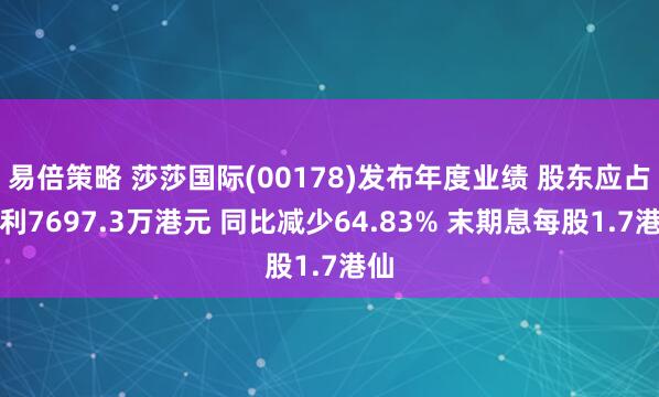 易倍策略 莎莎国际(00178)发布年度业绩 股东应占溢利7697.3万港元 同比减少64.83% 末期息每股1.7港仙