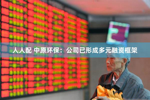 人人配 中原环保：公司已形成多元融资框架