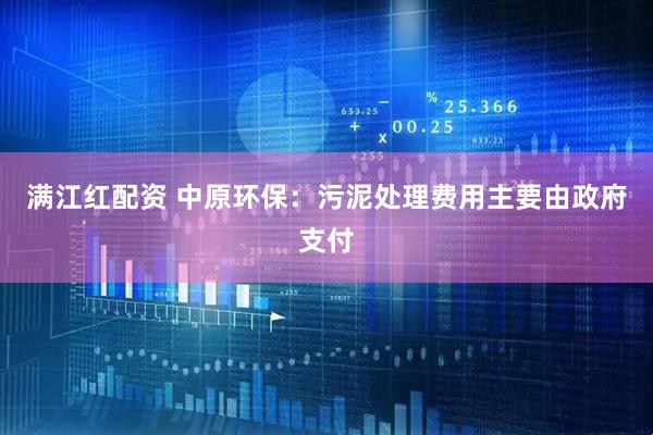 满江红配资 中原环保：污泥处理费用主要由政府支付