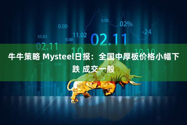 牛牛策略 Mysteel日报：全国中厚板价格小幅下跌 成交一般