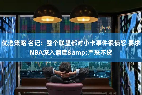 优选策略 名记：整个联盟都对小卡事件很愤怒 要求NBA深入调查&严惩不贷