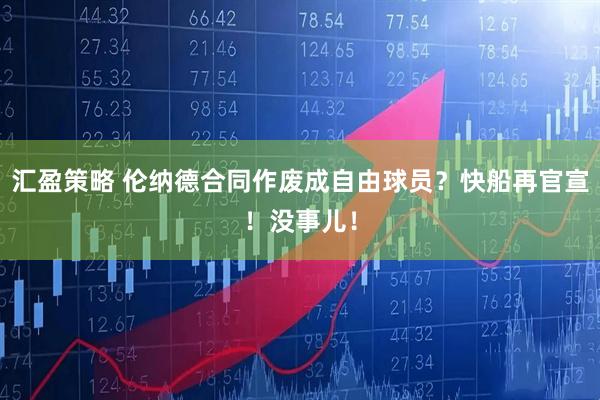 汇盈策略 伦纳德合同作废成自由球员？快船再官宣！没事儿！