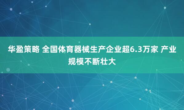 华盈策略 全国体育器械生产企业超6.3万家 产业规模不断壮大