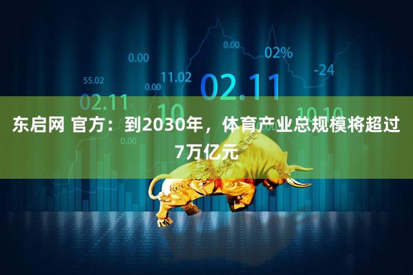 东启网 官方：到2030年，体育产业总规模将超过7万亿元