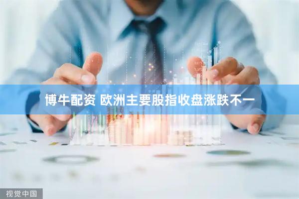 博牛配资 欧洲主要股指收盘涨跌不一