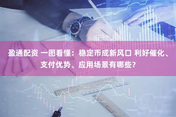 盈通配资 一图看懂：稳定币成新风口 利好催化、支付优势、应用场景有哪些？