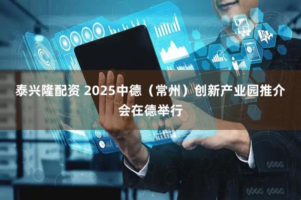 泰兴隆配资 2025中德（常州）创新产业园推介会在德举行