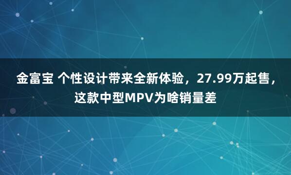 金富宝 个性设计带来全新体验，27.99万起售，这款中型MPV为啥销量差