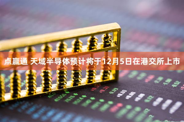 点赢通 天域半导体预计将于12月5日在港交所上市