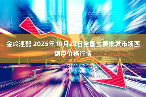 金岭速配 2025年10月22日全国主要批发市场西葫芦价格行情