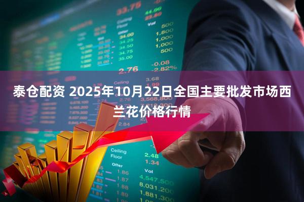 泰仓配资 2025年10月22日全国主要批发市场西兰花价格行情