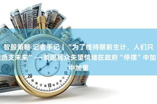 智股策略 记者手记|“为了维持眼前生计,人们只能透支未来”——美国民众失望情绪在政府“停摆”中加重