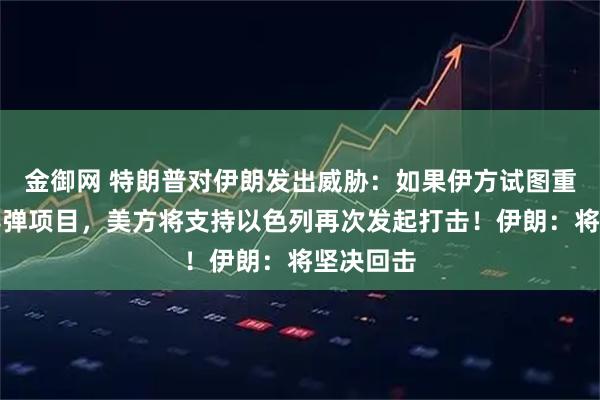 金御网 特朗普对伊朗发出威胁：如果伊方试图重建弹道导弹项目，美方将支持以色列再次发起打击！伊朗：将坚决回击