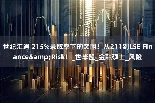 世纪汇通 215%录取率下的突围！从211到LSE Finance&Risk！_世毕盟_金融硕士_风险